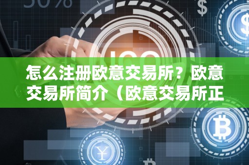 欧意交易所简介及是否正规，附详细注册方法全解析